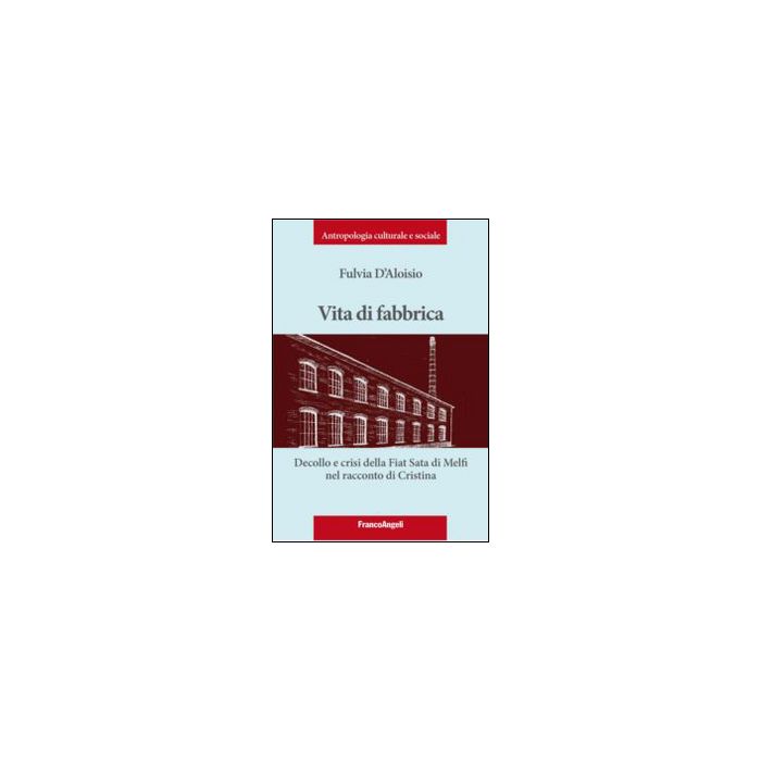 Vita Di Fabbrica. Decollo E Crisi Della Fiat Sata Di Melfi Nel Racconto Di Crist Cristina - D'aloisio Fulvia - Franco Angeli - 9788820476816