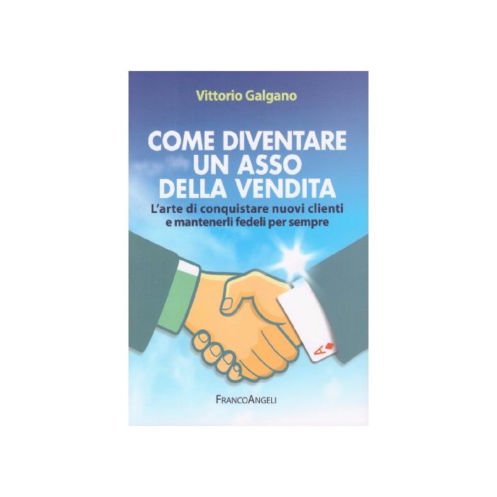 Come Diventare Un Asso Della Vendita. L'arte Di Conquistare Nuovi Clienti E Mant Mantenerli Fedeli Per Sempre - Galgano Vittorio - Franco Angeli - 9788820478537 Come Diventare Un Asso Della Vendita. L'arte Di Conquistare Nuovi Clienti E Mant Mantenerli Fedeli Per Sempre - Galgano Vittorio - Franco Angeli - 9788820478537