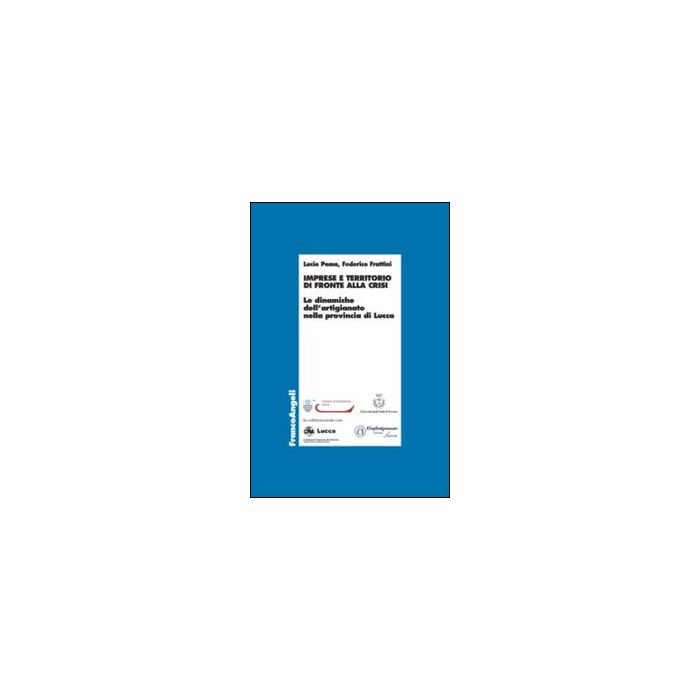 Imprese E Territorio Di Fronte Alla Crisi. Le Dinamiche Dell'artigianato Nella P Provincia Di Lucca - Poma Lucio; Frattini Federico - Franco Angeli - 9788820479183