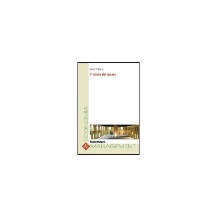 Il Valore Del Museo  - Sanesi Irene - Franco Angeli - 9788820479282