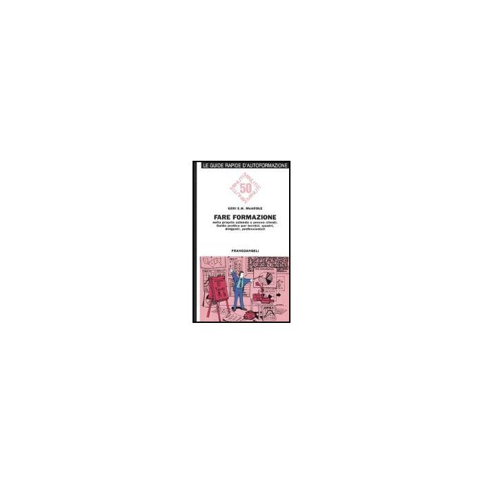 Fare Formazione Nella Propria Azienda O Presso Clienti. Guida Pratica Per Tecnici, Quadri, Dirigenti, Professionisti - Mcardle Geri E. - Franco Angeli - 9788820485801 Fare Formazione Nella Propria Azienda O Presso Clienti. Guida Pratica Per Tecnici, Quadri, Dirigenti, Professionisti - Mcardle Geri E. - Franco Angeli - 9788820485801