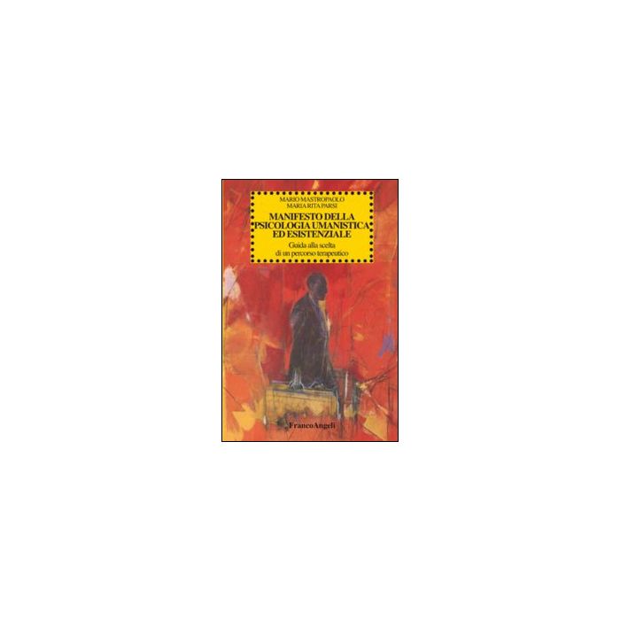 Manifesto Della Psicologia Umanistica Ed Esistenziale. Guida Alla Scelta Di Un P Percorso Terapeutico - Mastropaolo Mario; Parsi M. Rita - Franco Angeli - 9788820493998