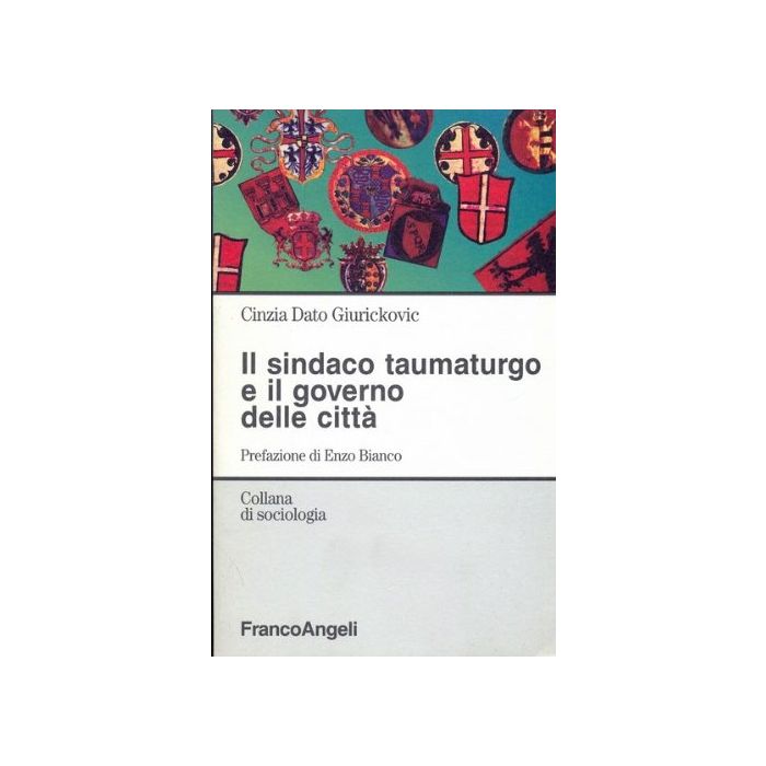 Il Sindaco Taumaturgo E Il Governo Delle Citta' - Dato_giurickovic Cinzia - Franco Angeli - 9788820497200 Il Sindaco Taumaturgo E Il Governo Delle Citta' - Dato_giurickovic Cinzia - Franco Angeli - 9788820497200