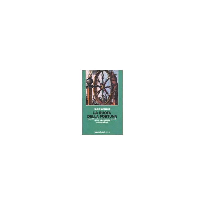 La Ruota Della Fortuna. Arricchimento E Promozione Sociale In Una Citta' Padana In Eta' Moderna - Subacchi - Franco Angeli - 9788820498788 La Ruota Della Fortuna. Arricchimento E Promozione Sociale In Una Citta' Padana In Eta' Moderna - Subacchi - Franco Angeli - 9788820498788