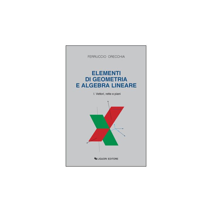 Elementi di Geometria e Algebra Lineare. Volume I: Vettori, rette e piani Orecchia Ferruccio LIGUORI 9788820720278 Elementi di Geometria e Algebra Lineare. Volume I: Vettori, rette e piani Orecchia Ferruccio LIGUORI 9788820720278