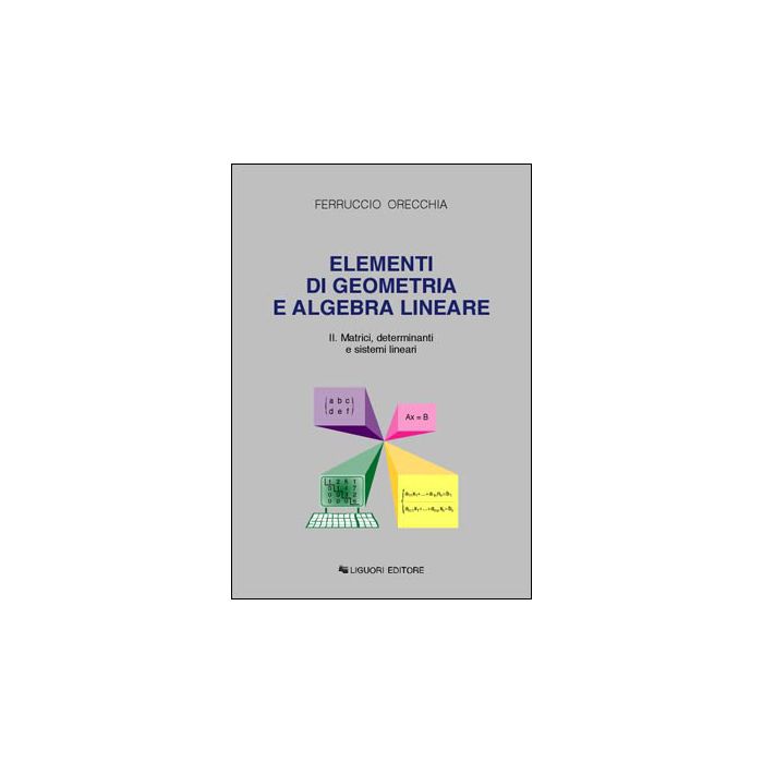 Elementi di Geometria e Algebra Lineare. Volume II: Matrici, determinanti e sistemi lineari Orecchia Ferruccio LIGUORI 9788820721947 Elementi di Geometria e Algebra Lineare. Volume II: Matrici, determinanti e sistemi lineari Orecchia Ferruccio LIGUORI 9788820721947