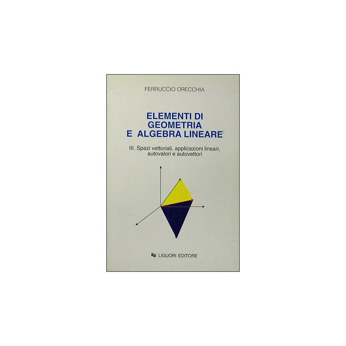 Elementi di Geometria e Algebra Lineare. Volume III: Spazi vettoriali, applicazioni vettoriali, autovalori e autovettori Orecchia Ferruccio LIGUORI 9788820725006 Elementi di Geometria e Algebra Lineare. Volume III: Spazi vettoriali, applicazioni vettoriali, autovalori e autovettori Orecchia Ferruccio LIGUORI 9788820725006
