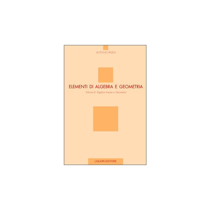 Elementi di Algebra e Geometria. Volume III: Algebra lineare e Geometria  Pasini Antonio  LIGUORI  9788820727413
