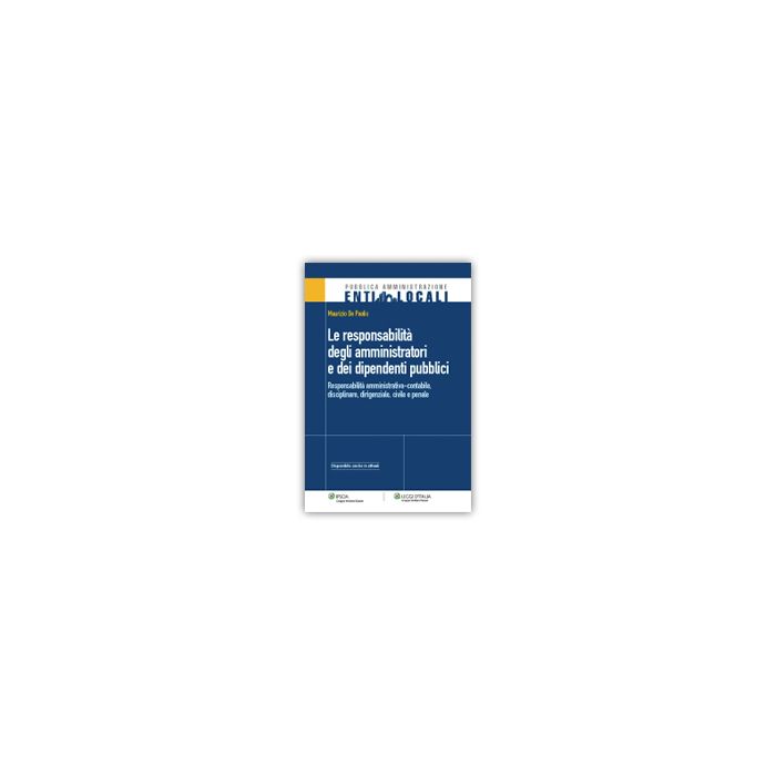 Responsabilita' Degli Amministratori E Dei Dipendenti Pubblici. Responsabilita'  Amministrativa-contabile, Disciplinare, Dirigenziale, Civile E Penale - De Paoli Maurizio - Ipsoa - 9788821742668