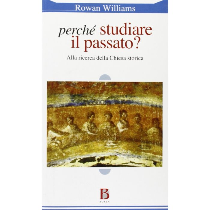 perchè studiare il passato? alla ricerca della chiesa storica rowan williams borla