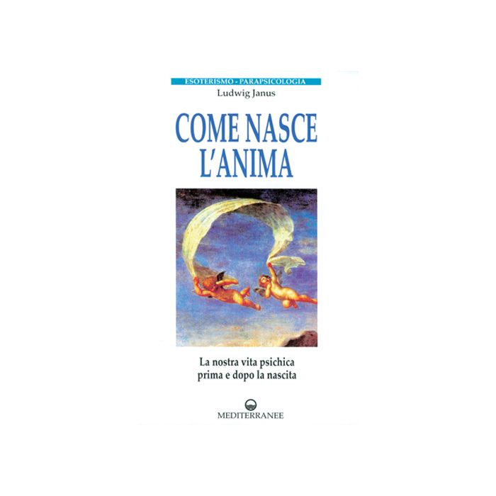 Come Nasce L'anima. La Nostra Vita Psichica Prima E Dopo La Morte