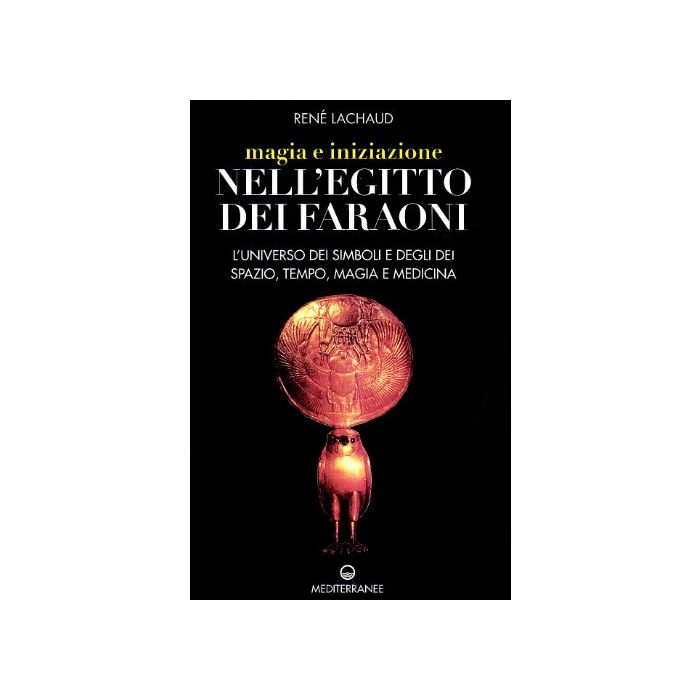 Magia e iniziazione nell'Egitto dei faraoni. L'universo dei simboli e degli dèi. Spazio, tempo, magia e medicina