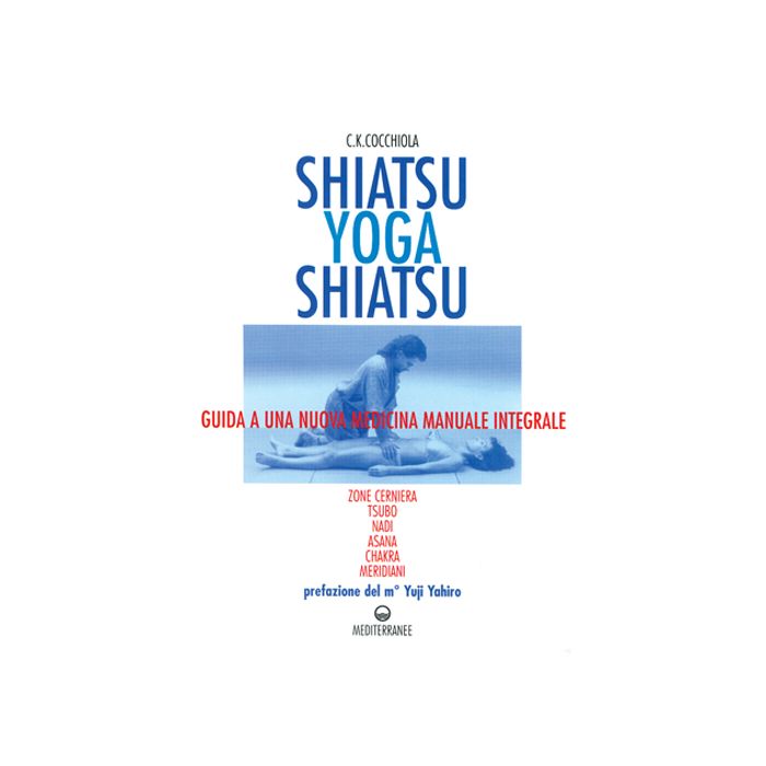 Shiatsu-Yoga-Shiatsu. Zone Cerniera, Meridiani, Tsubo, Nadi, Chakra, Asana: Guida Ad Una Nuova Medicina Naturale Integrale