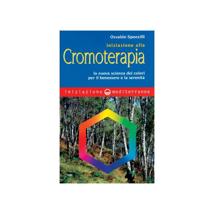 Iniziazione Alla Cromoterapia. La Nuova Scienza Dei Colori Per Il Benessere E La Serenita'