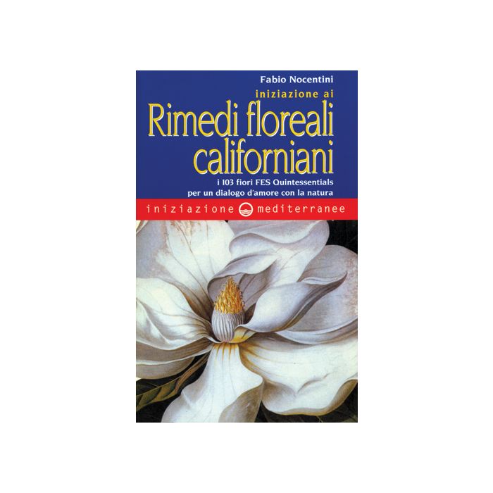Iniziazione Ai Rimedi Floreali Californiani. I 103 Fiori FES Quintessentials Per Un Dialogo D'amore Con La Natura