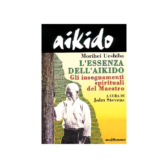 Aikido. L'essenza Dell'aikido. Gli Insegnamenti Spirituali Del Maestro