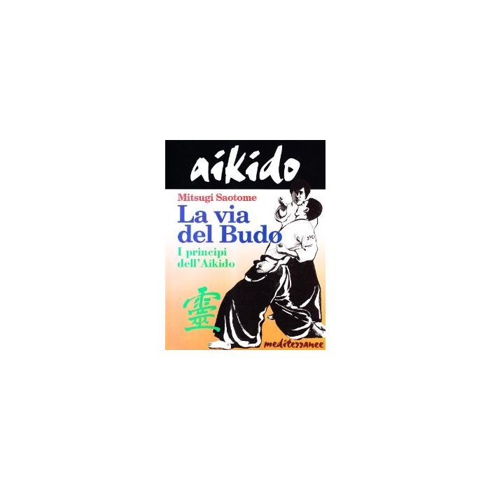 Aikido. La Via Del Budo. I Principi Dell'Aikido