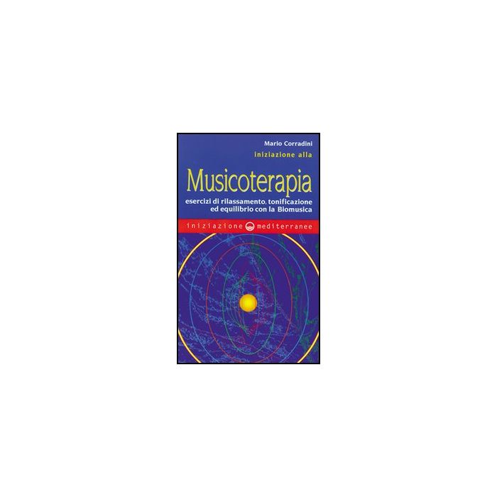 Iniziazione Alla Musicoterapia. Esercizi Di Rilassamento, Tonificazione Ed Equilibrio Con La Biomusica Iniziazione Alla Musicoterapia. Esercizi Di Rilassamento, Tonificazione Ed Equilibrio Con La Biomusica