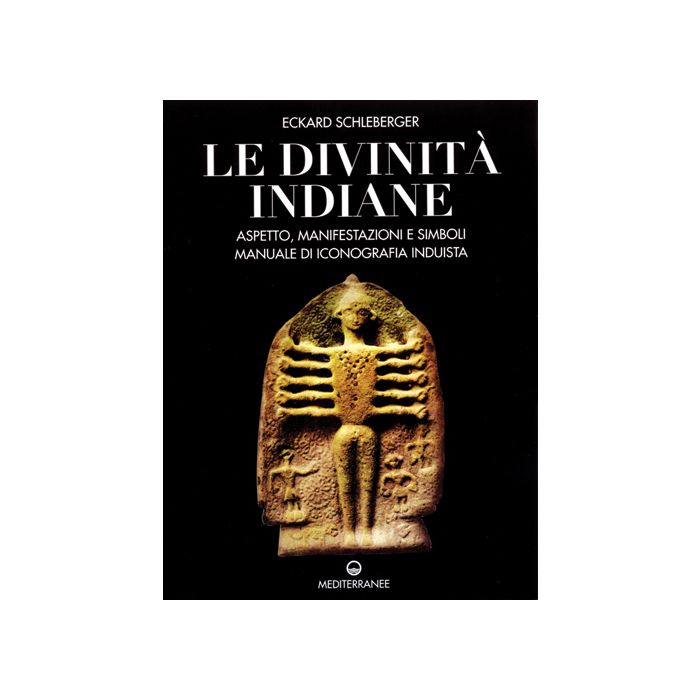 Le Divinita' Indiane. Aspetto, Manifestazioni E Simboli. Manuale Di Iconografia Induista Le Divinita' Indiane. Aspetto, Manifestazioni E Simboli. Manuale Di Iconografia Induista