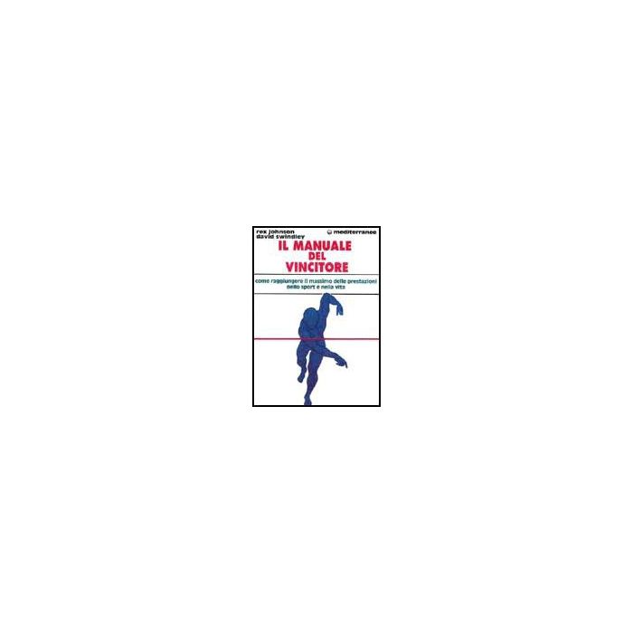 Il Manuale Del Vincitore. Come Raggiungere Il Massimo Delle Prestazioni Nello Sport E Nella Vita 