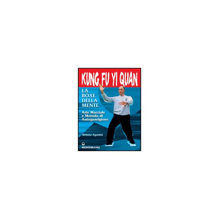 Kung Fu Yi Quan. La Boxe Della Mente. Arte Marziale E Metodo Di Autoguarigione