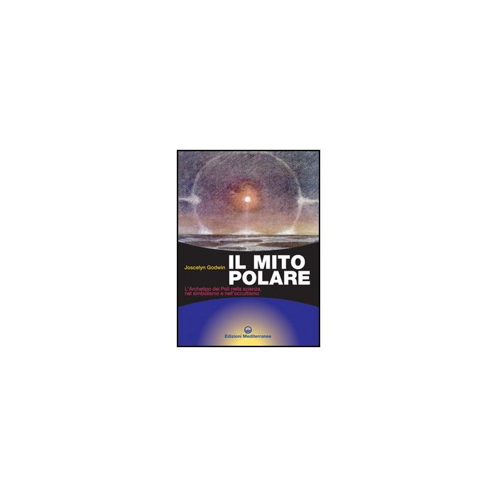 Il Mito Polare. L'archetipo Dei Poli Nella Scienza, Nel Simbolismo E Nell'occultismo 