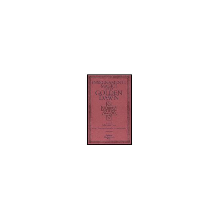 Insegnamenti Magici Della Golden Dawn. Rituali, Documenti Segreti, Testi Dottrinali