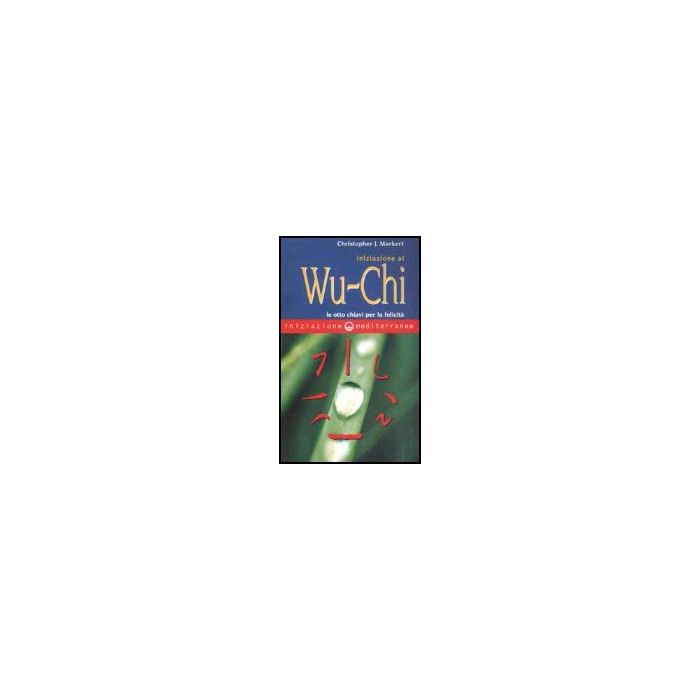 Iniziazione Al Wu-Chi. Otto Chiavi Per La Felicita' Iniziazione Al Wu-Chi. Otto Chiavi Per La Felicita'