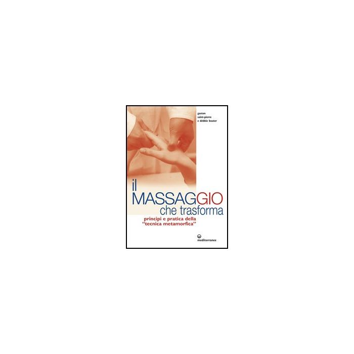 Il Massaggio Che Trasforma. Principi E Pratica Della «tecnica Metamorfica» 