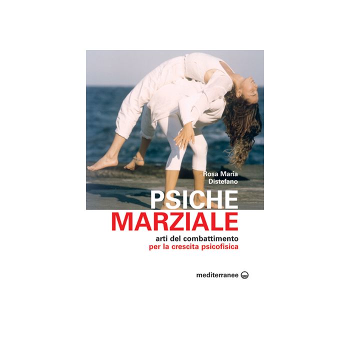 Psiche Marziale. Arti Del Combattimento Per La Crescita Psicofisica