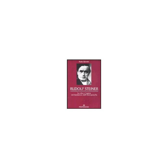 Rudolf Steiner. La Vita E L'opera Del Fondatore Dell'antroposofia