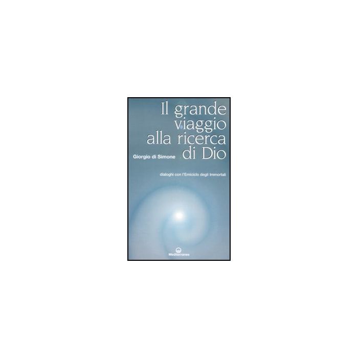 Il Grande Viaggio Alla Ricerca Di Dio. Dialoghi Con L'emiciclo Degli Immortali Il Grande Viaggio Alla Ricerca Di Dio. Dialoghi Con L'emiciclo Degli Immortali