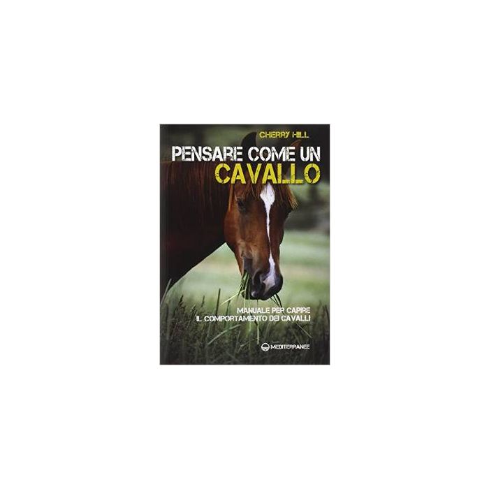 Pensare Come Un Cavallo. Manuale Per Capire Il Comportamento Dei Cavalli - Hill Cherry - Edizioni Mediterranee - 9788827224830