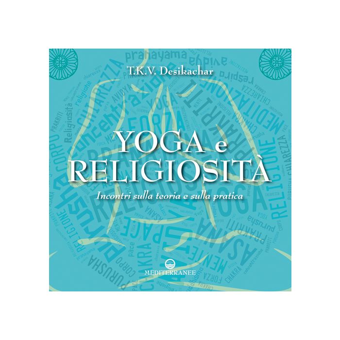 Yoga e religiosità. Incontri sulla teoria e sulla pratica  Desikachar T.K.V.  Edizioni Mediterranee  9788827225004