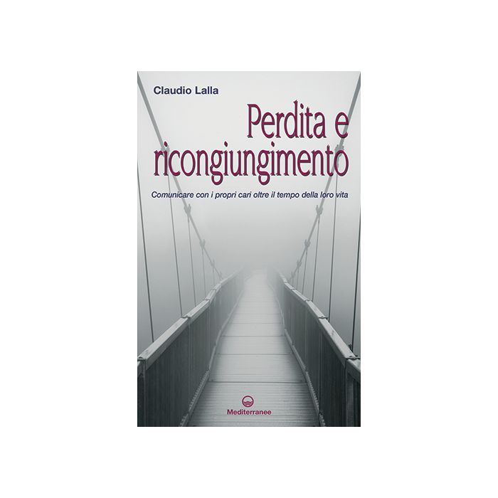 Perdita e ricongiungimento. Comunicare con i propri cari oltre il tempo della loro vita  Lalla Claudio  Edizioni Mediterranee  9788827226032