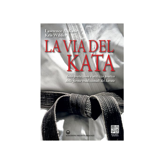 La via del kata. Interpretazione e utilizzo pratico delle forme tradizionali del karate  Kane Laurence; Wilder Kris  Edizioni Mediterranee  9788827226568