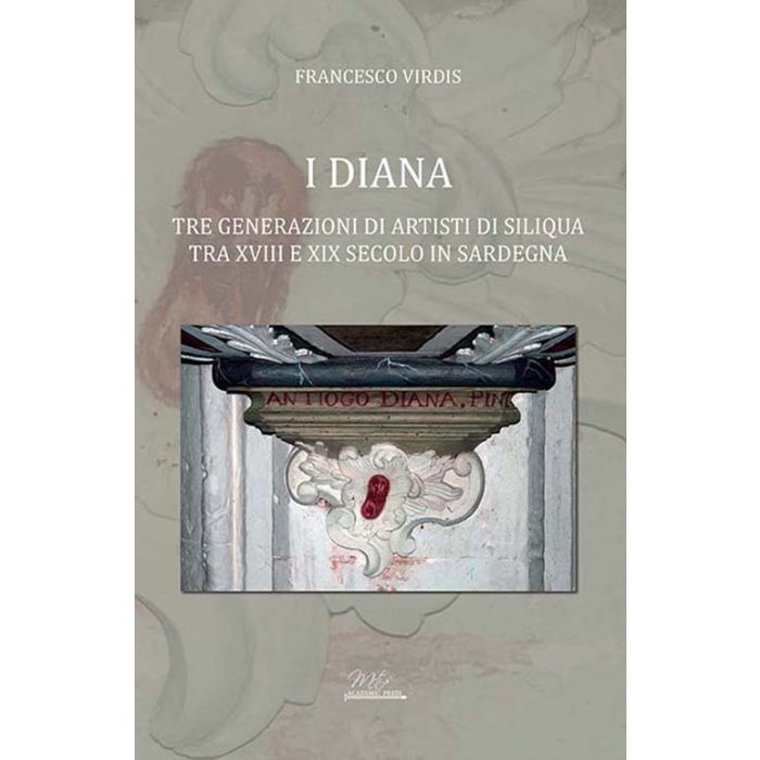 I Diana. Tre generazioni di artisti di Siliqua tra XVIII e XIX secolo in sardegna Francesco Virdis Mesis Academic press I Diana. Tre generazioni di artisti di Siliqua tra XVIII e XIX secolo in sardegna Francesco Virdis Mesis Academic press