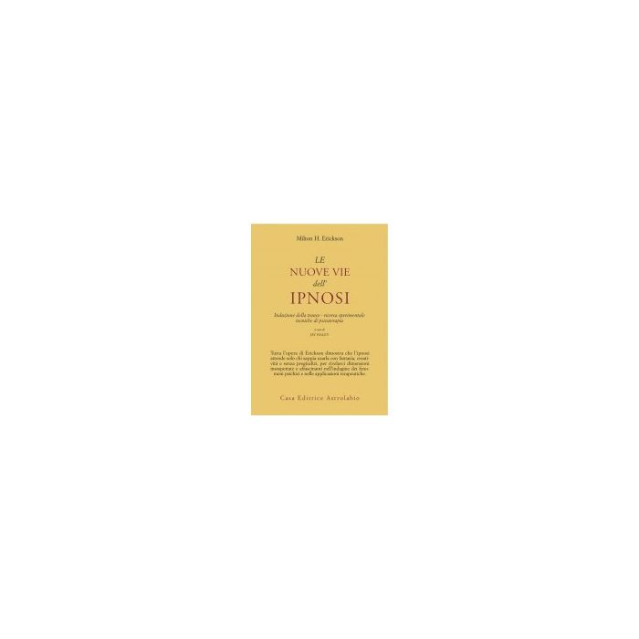 Le Nuove Vie Dell'ipnosi. Induzione Della Trance. Ricerca Sperimentale. Tecniche Di Psicoterapia  - Erickson Milton H.; Haley J.  - Astrolabio - 9788834000366