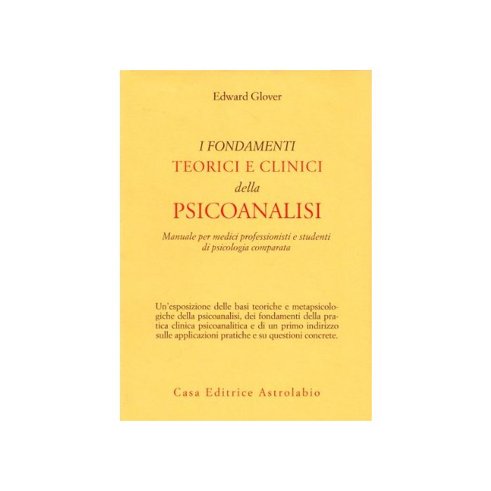 I Fondamenti Teorici E Clinici Della Psicoanalisi. Manuale Per Medici  Professionisti E Studenti Di Psicologia Comparata  - Glover Edward - Astrolabio - 9788834000595
