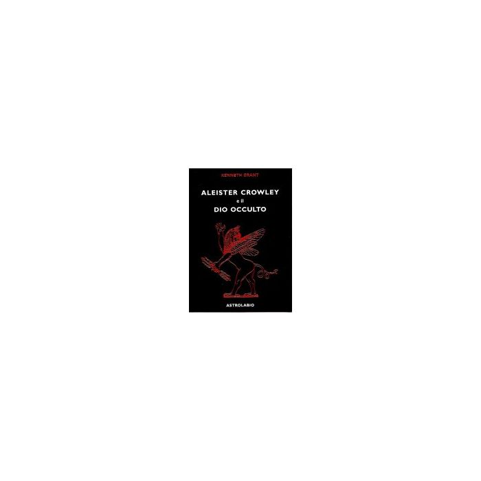 Aleister Crowley E Il Dio Occulto - Grant Kenneth - Astrolabio - 9788834004647