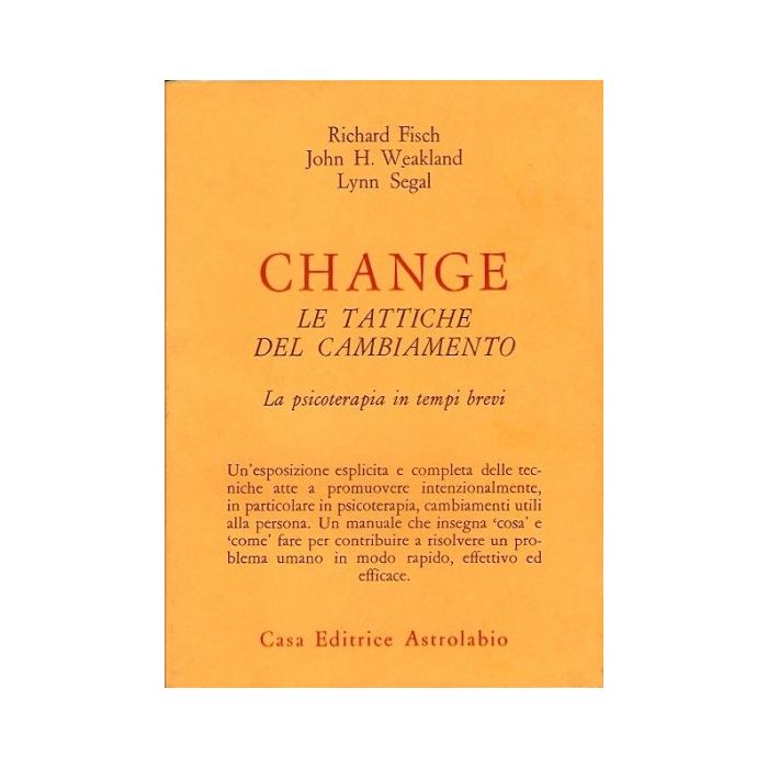 Change: Le Tattiche Del Cambiamento. La Psicoterapia In Tempi Brevi - Fisch Richard; Weakland John H.; Segal Lynn - Astrolabio - 9788834007686