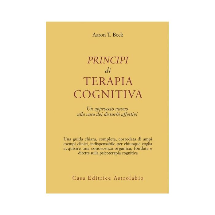 Principi Di Terapia Cognitiva. Un Approccio Nuovo Alla Cura Dei Disturbi Affettivi - Beck Aaron T. - Astrolabio - 9788834007990 Principi Di Terapia Cognitiva. Un Approccio Nuovo Alla Cura Dei Disturbi Affettivi - Beck Aaron T. - Astrolabio - 9788834007990