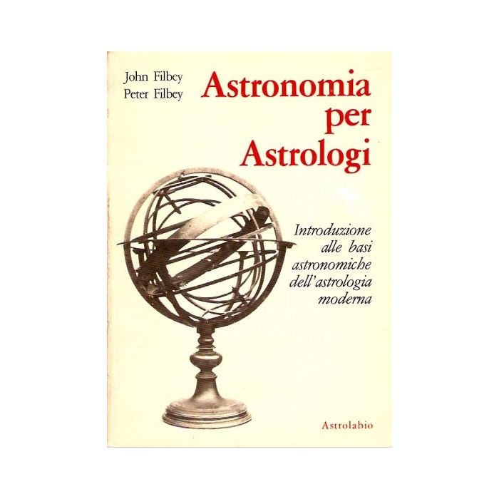 Astronomia Per Astrologi. Introduzione Alle Basi Astronomiche Dell'astrologia  Moderna - Filbey John; Filbey Peter - Astrolabio - 9788834008515