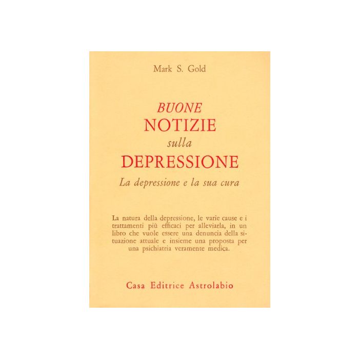 Buone Notizie Sulla Depressione. La Depressione E La Sua Cura - Gold Mark S. - Astrolabio - 9788834009147