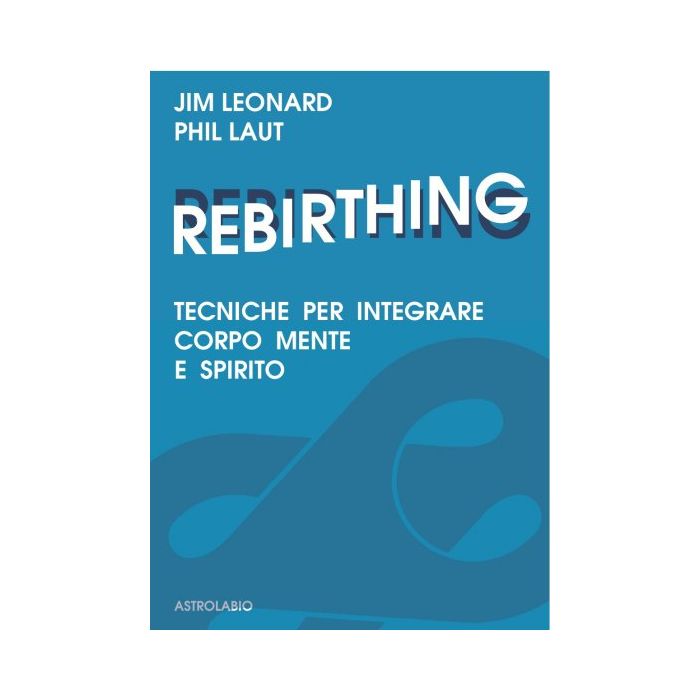 Rebirthing. Tecniche Per Integrare Mente, Corpo E Spirito - Leonard Jim; Laut Phil - Astrolabio - 9788834009437