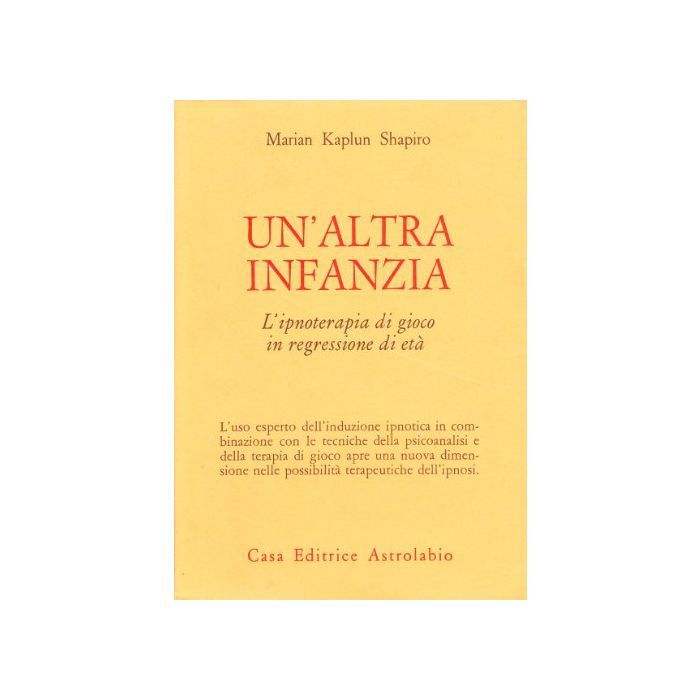 Un' Altra Infanzia. L'ipnoterapia Di Gioco In Regressione Di Eta' - Shapiro Marian K. - Astrolabio - 9788834009642 Un' Altra Infanzia. L'ipnoterapia Di Gioco In Regressione Di Eta' - Shapiro Marian K. - Astrolabio - 9788834009642