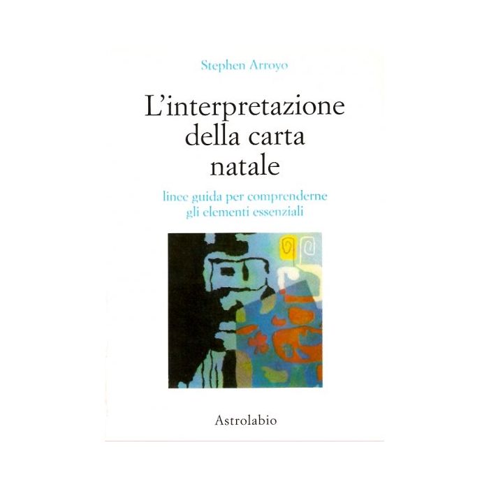 L' Interpretazione Della Carta Natale. Linee Guida Per Comprenderne Gli Elementi  Essenziali  - Arroyo Stephen - Astrolabio - 9788834010136