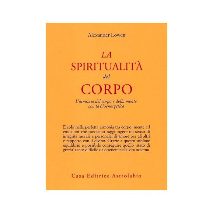 La Spiritualita' Del Corpo. L'armonia Del Corpo E Della Mente Con La Bioenergetica   - Lowen Alexander - Astrolabio - 9788834010310