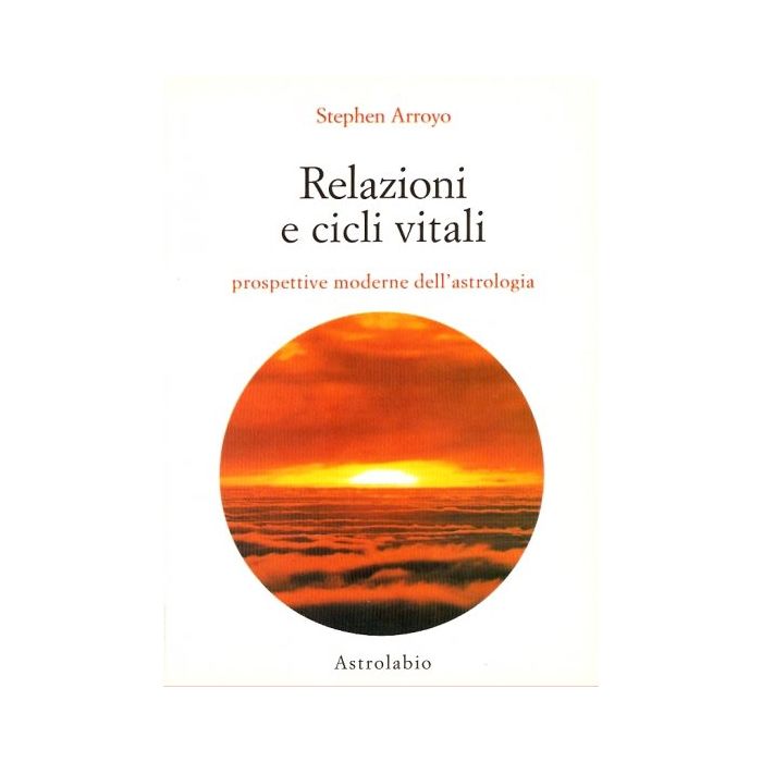 Relazioni E Cicli Vitali. Prospettive Moderne Dell'astrologia - Arroyo Stephen - Astrolabio - 9788834010686