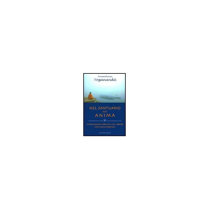Nel Santuario Dell'anima. Come Possiamo Ottenere Una Risposta Alle Nostre  Preghiere - Paramhansa Yogananda Swami - Astrolabio - 9788834014394